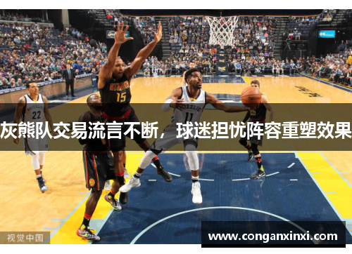 灰熊队交易流言不断，球迷担忧阵容重塑效果