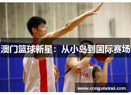 澳门篮球新星：从小岛到国际赛场