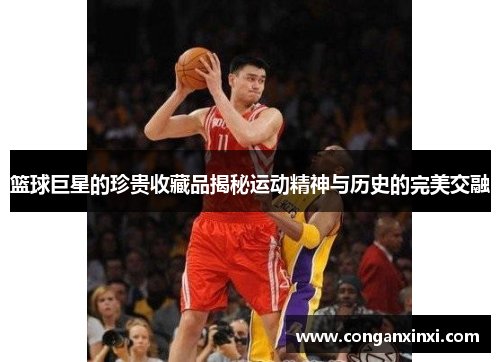 篮球巨星的珍贵收藏品揭秘运动精神与历史的完美交融