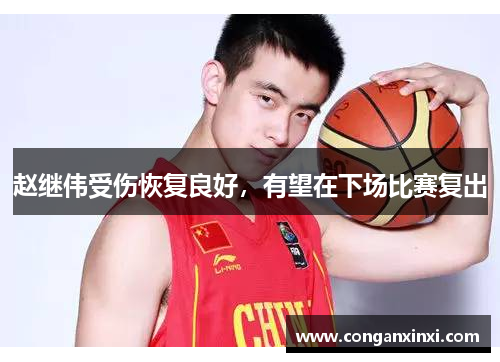赵继伟受伤恢复良好，有望在下场比赛复出