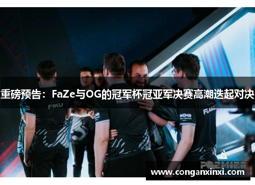 重磅预告：FaZe与OG的冠军杯冠亚军决赛高潮迭起对决