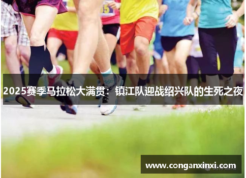 2025赛季马拉松大满贯：镇江队迎战绍兴队的生死之夜
